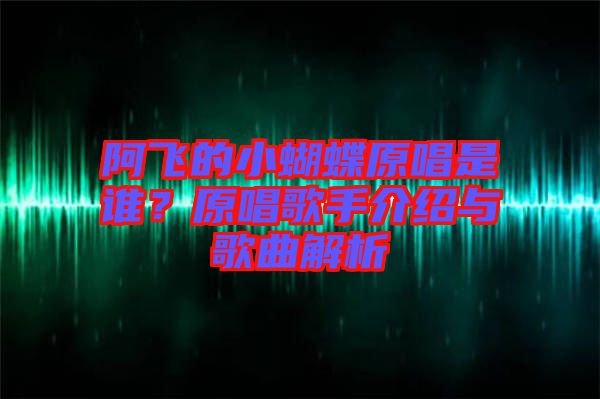 阿飛的小蝴蝶原唱是誰(shuí)？原唱歌手介紹與歌曲解析