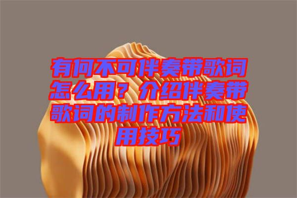 有何不可伴奏帶歌詞怎么用？介紹伴奏帶歌詞的制作方法和使用技巧