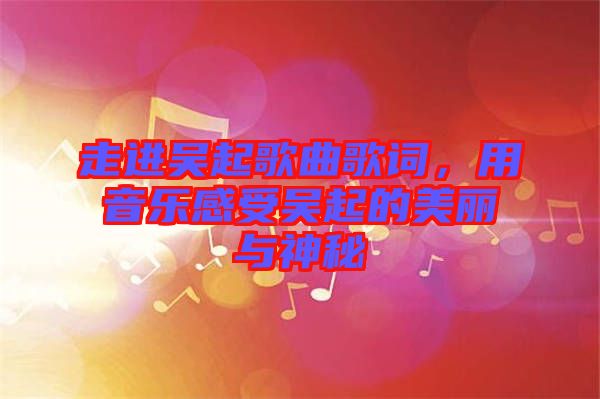 走進(jìn)吳起歌曲歌詞，用音樂感受吳起的美麗與神秘