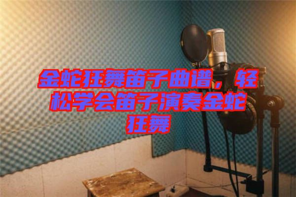 金蛇狂舞笛子曲譜，輕松學(xué)會(huì)笛子演奏金蛇狂舞