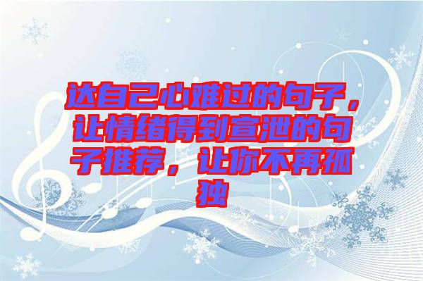 達(dá)自己心難過的句子，讓情緒得到宣泄的句子推薦，讓你不再孤獨(dú)