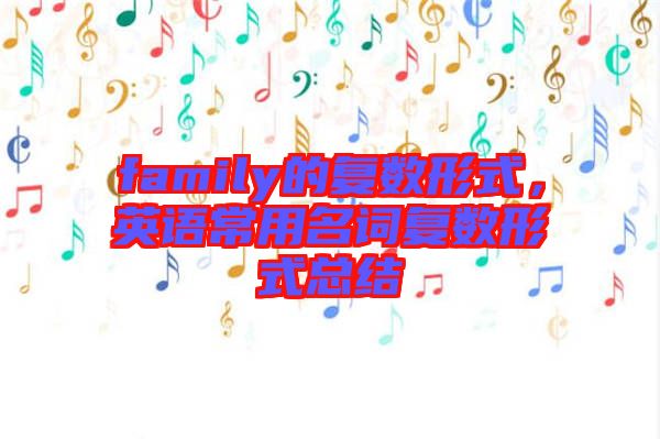 family的復(fù)數(shù)形式，英語(yǔ)常用名詞復(fù)數(shù)形式總結(jié)