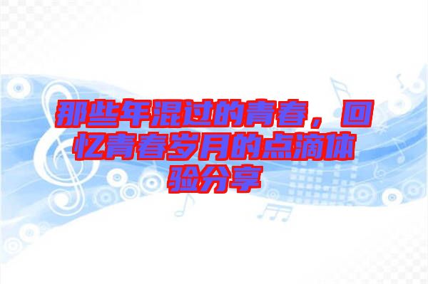 那些年混過的青春，回憶青春歲月的點滴體驗分享