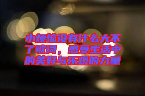 小煩惱沒(méi)有什么大不了歌詞，感受生活中的美好與樂(lè)觀的力量