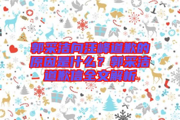 郭采潔向汪峰道歉的原因是什么？郭采潔道歉信全文解析