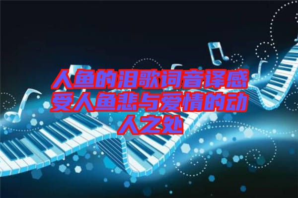 人魚的淚歌詞音譯感受人魚悲與愛情的動(dòng)人之處