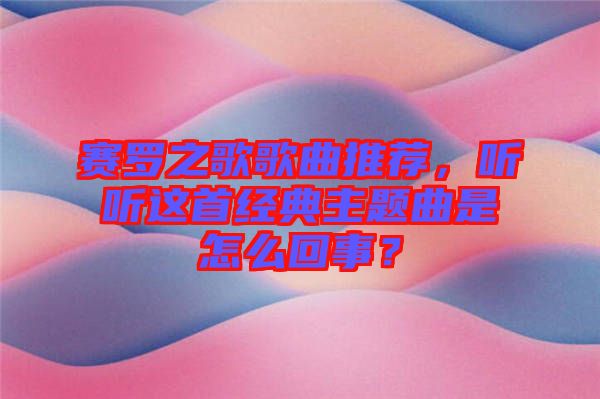 賽羅之歌歌曲推薦，聽聽這首經(jīng)典主題曲是怎么回事？