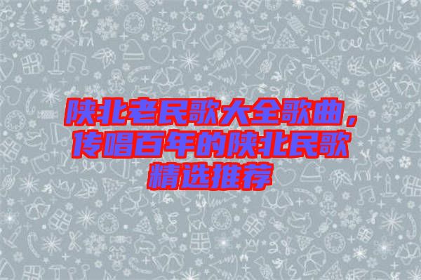 陜北老民歌大全歌曲，傳唱百年的陜北民歌精選推薦