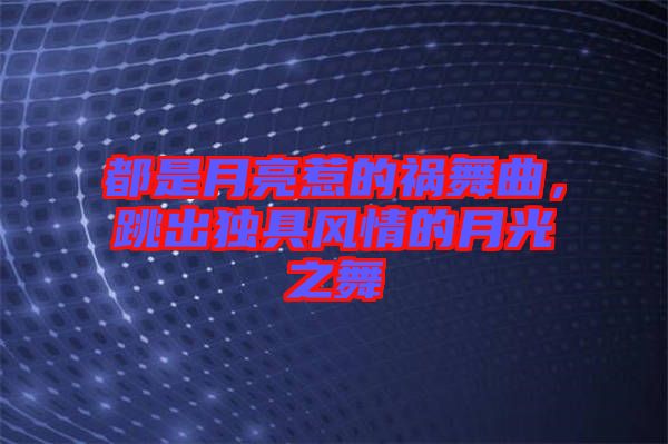 都是月亮惹的禍舞曲，跳出獨具風情的月光之舞