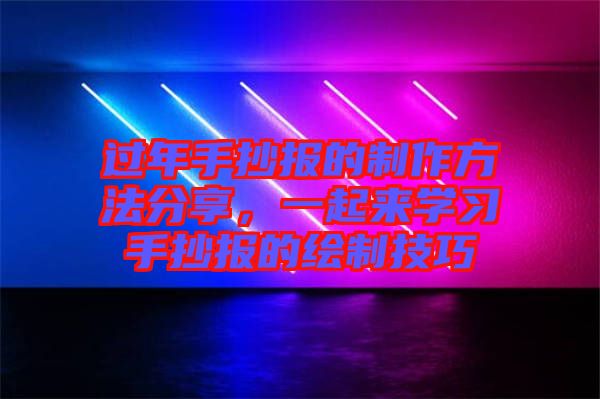 過(guò)年手抄報(bào)的制作方法分享，一起來(lái)學(xué)習(xí)手抄報(bào)的繪制技巧