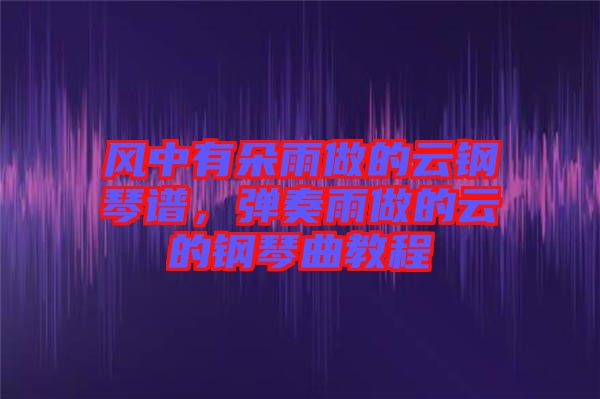 風(fēng)中有朵雨做的云鋼琴譜，彈奏雨做的云的鋼琴曲教程