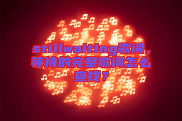 stillwaiting歌詞，等待的完整歌詞怎么查找？