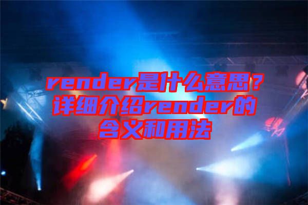 render是什么意思？詳細(xì)介紹render的含義和用法