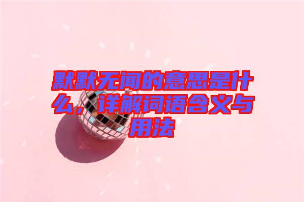 默默無聞的意思是什么，詳解詞語含義與用法