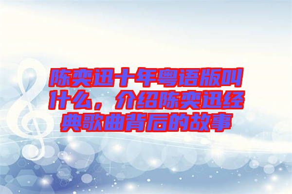 陳奕迅十年粵語版叫什么，介紹陳奕迅經(jīng)典歌曲背后的故事