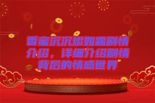 香蜜沉沉燼如霜?jiǎng)∏榻榻B，詳細(xì)介紹劇情背后的情感世界