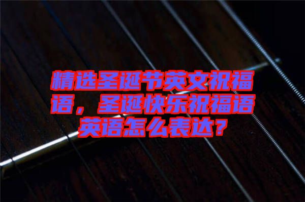 精選圣誕節(jié)英文祝福語(yǔ)，圣誕快樂(lè)祝福語(yǔ)英語(yǔ)怎么表達(dá)？