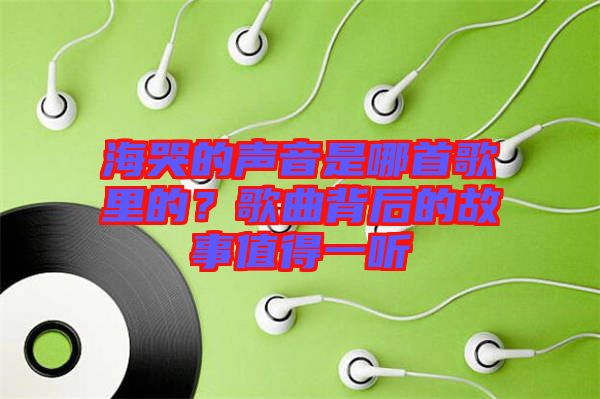 海哭的聲音是哪首歌里的？歌曲背后的故事值得一聽(tīng)