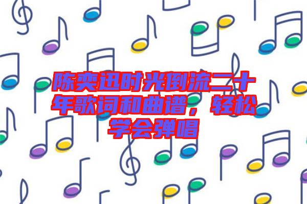 陳奕迅時光倒流二十年歌詞和曲譜，輕松學(xué)會彈唱