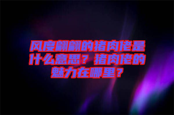 風(fēng)度翩翩的豬肉佬是什么意思？豬肉佬的魅力在哪里？