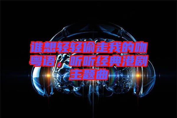 誰(shuí)想輕輕偷走我的吻粵語(yǔ)，聽聽經(jīng)典港劇主題曲