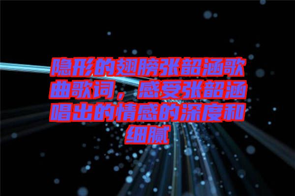 隱形的翅膀張韶涵歌曲歌詞，感受張韶涵唱出的情感的深度和細(xì)膩