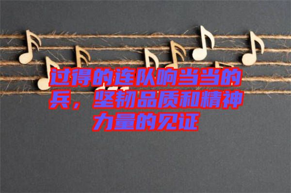 過得的連隊響當當?shù)谋?，堅韌品質(zhì)和精神力量的見證