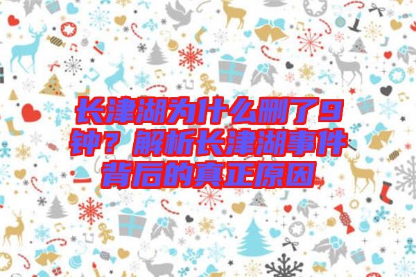 長(zhǎng)津湖為什么刪了9鐘？解析長(zhǎng)津湖事件背后的真正原因