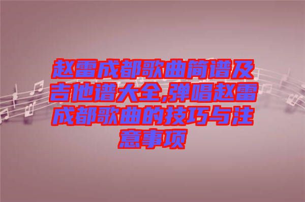 趙雷成都歌曲簡譜及吉他譜大全,彈唱趙雷成都歌曲的技巧與注意事項