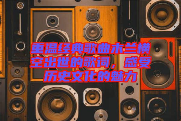 重溫經(jīng)典歌曲木蘭橫空出世的歌詞，感受歷史文化的魅力