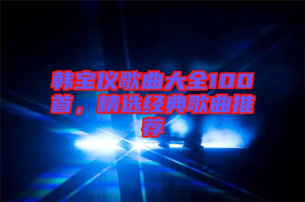 韓寶儀歌曲大全100首，精選經(jīng)典歌曲推薦