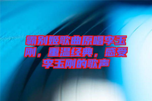 霸別姬歌曲原唱李玉剛，重溫經典，感受李玉剛的歌聲