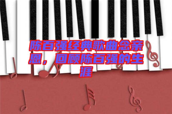 陳百?gòu)?qiáng)經(jīng)典歌曲念親恩，回顧陳百?gòu)?qiáng)的生涯