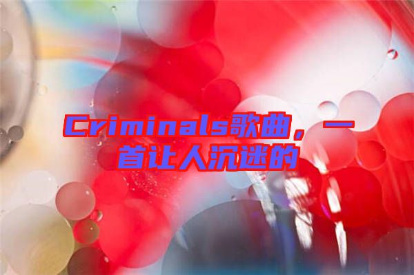 Criminals歌曲，一首讓人沉迷的