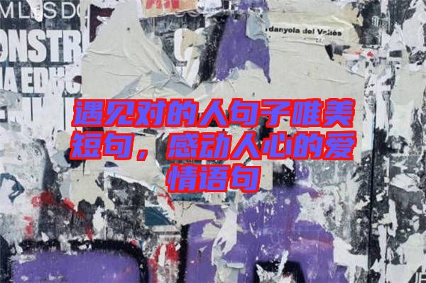 遇見對(duì)的人句子唯美短句，感動(dòng)人心的愛情語句