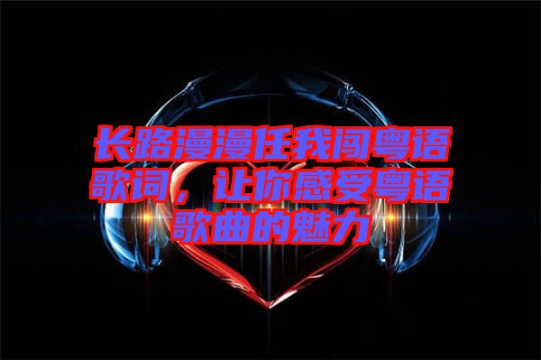 長路漫漫任我闖粵語歌詞，讓你感受粵語歌曲的魅力