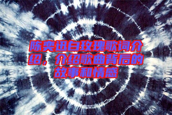 陳奕迅白玫瑰歌詞介紹，介紹歌曲背后的故事和情感