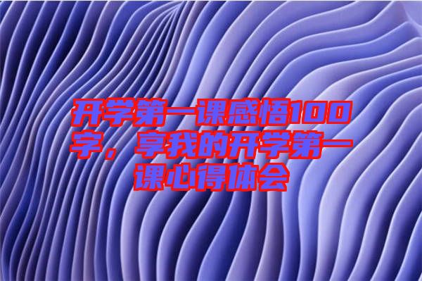 開學(xué)第一課感悟100字，享我的開學(xué)第一課心得體會