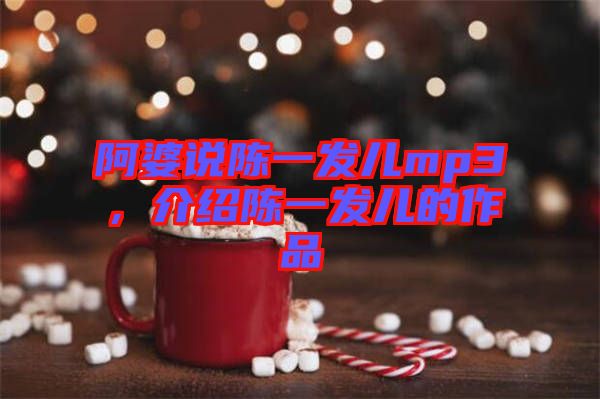 阿婆說陳一發(fā)兒mp3，介紹陳一發(fā)兒的作品