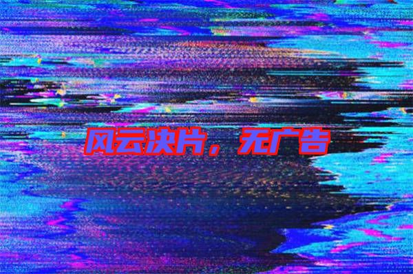 風(fēng)云決片，無廣告