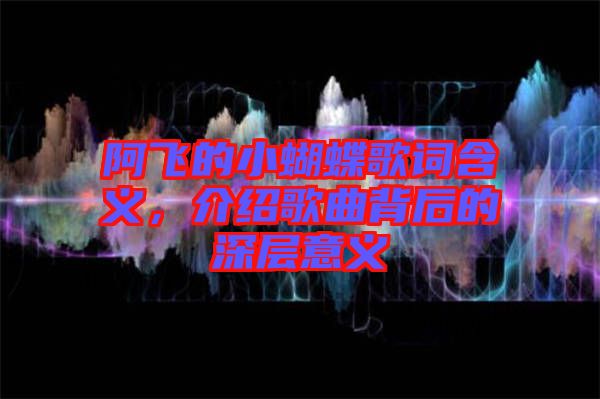 阿飛的小蝴蝶歌詞含義，介紹歌曲背后的深層意義