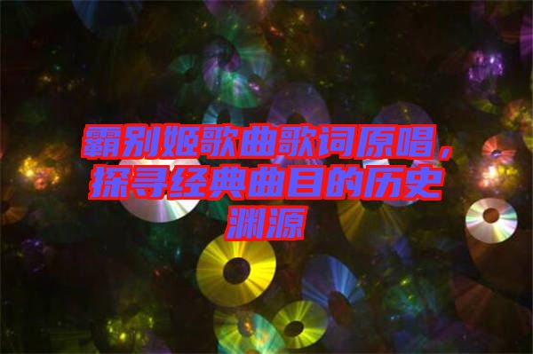 霸別姬歌曲歌詞原唱，探尋經(jīng)典曲目的歷史淵源