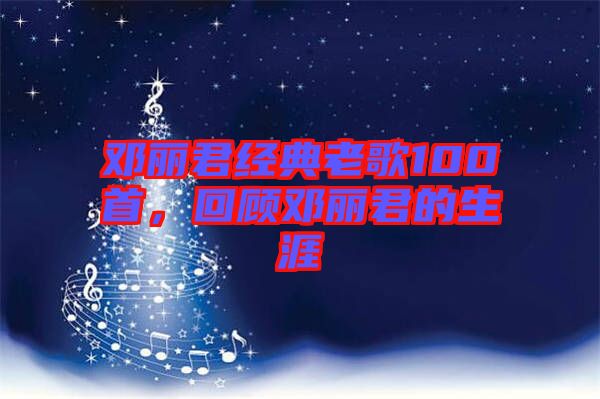 鄧麗君經(jīng)典老歌100首，回顧?quán)圎惥纳? width=