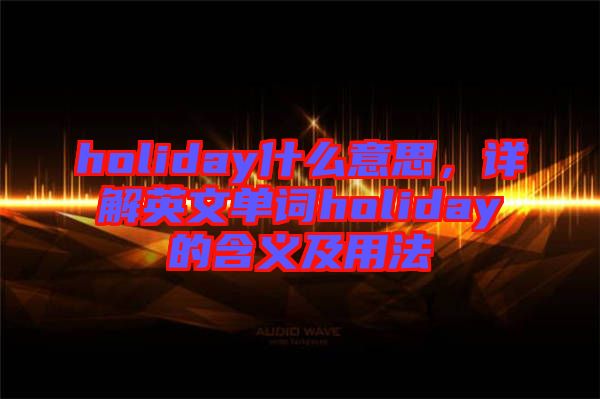 holiday什么意思，詳解英文單詞holiday的含義及用法