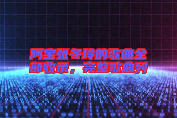 阿寶張冬玲的歌曲全部收錄，完整歌曲列