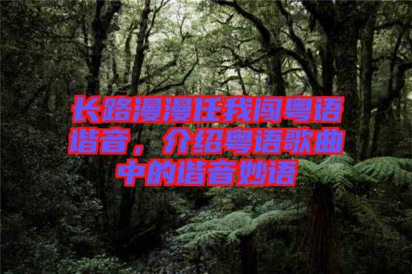 長路漫漫任我闖粵語諧音，介紹粵語歌曲中的諧音妙語