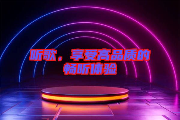 聽歌，享受高品質(zhì)的暢聽體驗(yàn)