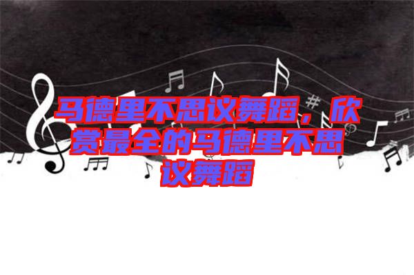 馬德里不思議舞蹈，欣賞最全的馬德里不思議舞蹈