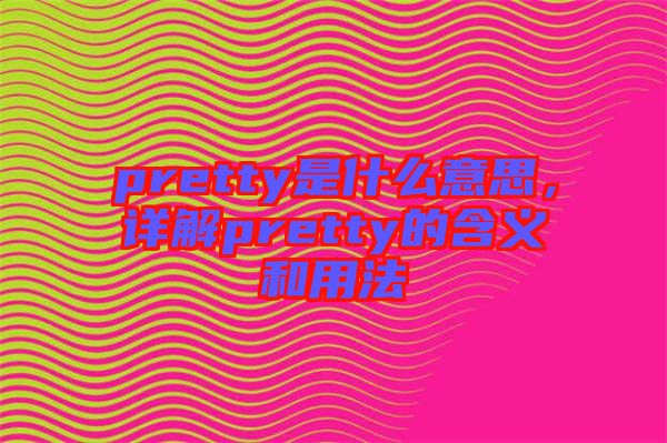 pretty是什么意思，詳解pretty的含義和用法