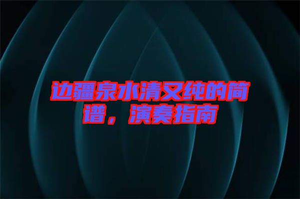 邊疆泉水清又純的簡譜，演奏指南